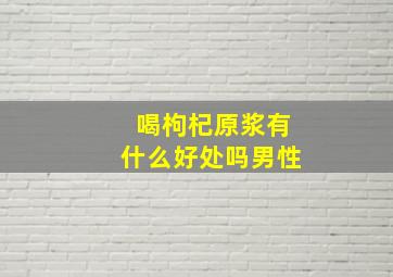 喝枸杞原浆有什么好处吗男性