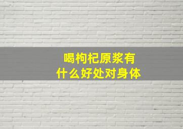 喝枸杞原浆有什么好处对身体