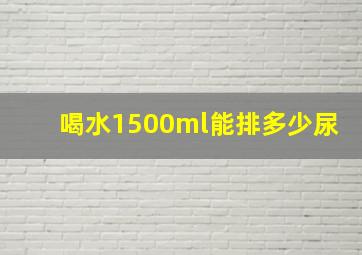 喝水1500ml能排多少尿