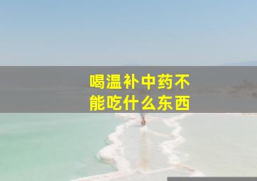 喝温补中药不能吃什么东西