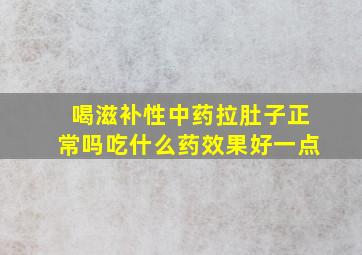 喝滋补性中药拉肚子正常吗吃什么药效果好一点