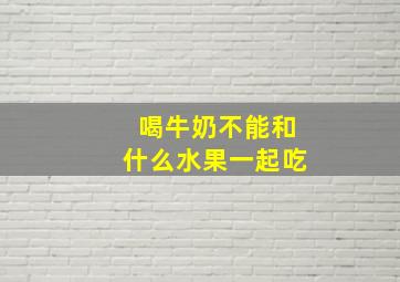 喝牛奶不能和什么水果一起吃