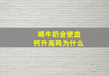 喝牛奶会使血钙升高吗为什么