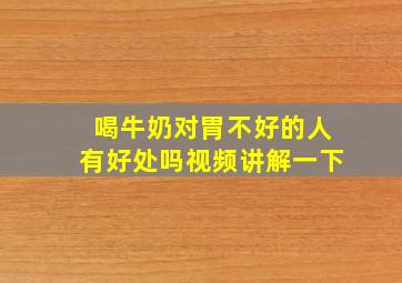 喝牛奶对胃不好的人有好处吗视频讲解一下