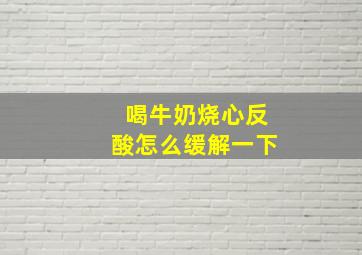 喝牛奶烧心反酸怎么缓解一下