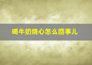 喝牛奶烧心怎么回事儿