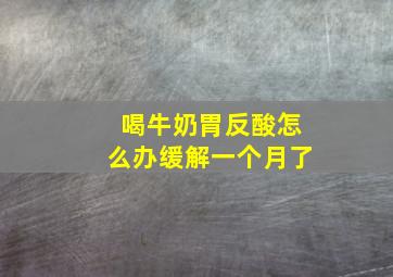 喝牛奶胃反酸怎么办缓解一个月了