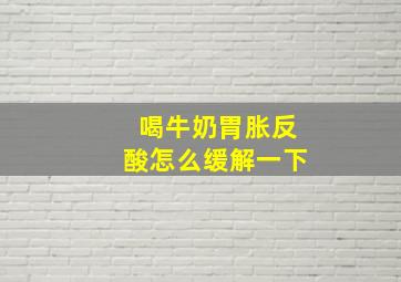 喝牛奶胃胀反酸怎么缓解一下