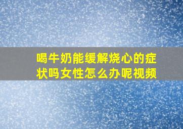 喝牛奶能缓解烧心的症状吗女性怎么办呢视频