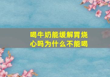 喝牛奶能缓解胃烧心吗为什么不能喝