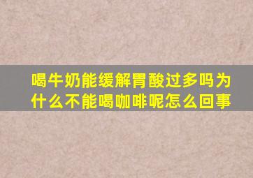 喝牛奶能缓解胃酸过多吗为什么不能喝咖啡呢怎么回事