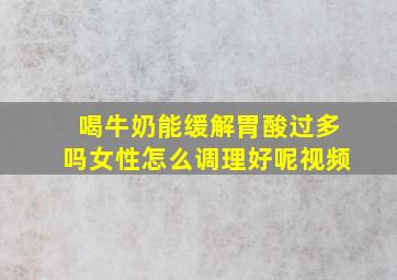 喝牛奶能缓解胃酸过多吗女性怎么调理好呢视频