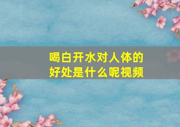 喝白开水对人体的好处是什么呢视频