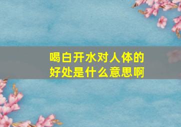 喝白开水对人体的好处是什么意思啊