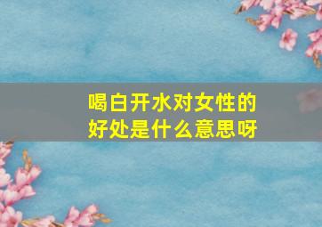 喝白开水对女性的好处是什么意思呀