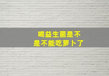 喝益生菌是不是不能吃萝卜了