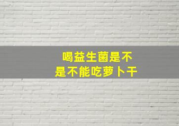 喝益生菌是不是不能吃萝卜干