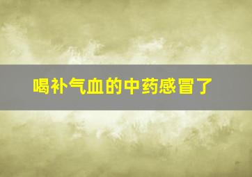 喝补气血的中药感冒了