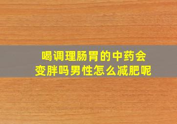 喝调理肠胃的中药会变胖吗男性怎么减肥呢