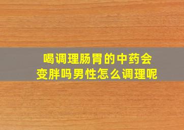 喝调理肠胃的中药会变胖吗男性怎么调理呢