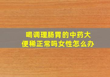 喝调理肠胃的中药大便稀正常吗女性怎么办