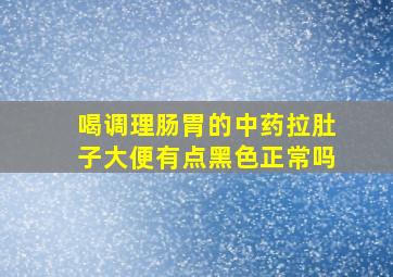 喝调理肠胃的中药拉肚子大便有点黑色正常吗