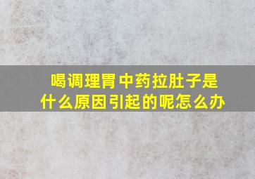 喝调理胃中药拉肚子是什么原因引起的呢怎么办