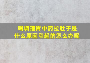 喝调理胃中药拉肚子是什么原因引起的怎么办呢