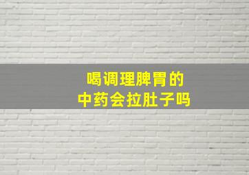 喝调理脾胃的中药会拉肚子吗