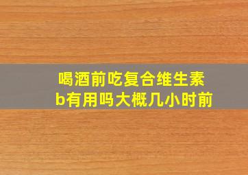 喝酒前吃复合维生素b有用吗大概几小时前