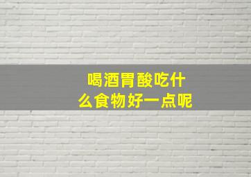 喝酒胃酸吃什么食物好一点呢