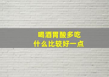 喝酒胃酸多吃什么比较好一点