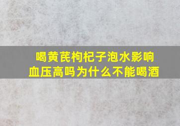 喝黄芪枸杞子泡水影响血压高吗为什么不能喝酒