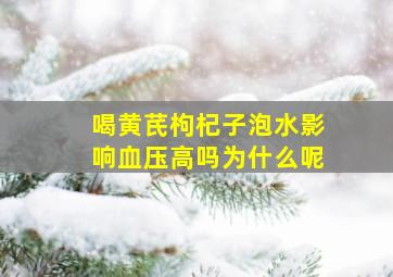 喝黄芪枸杞子泡水影响血压高吗为什么呢