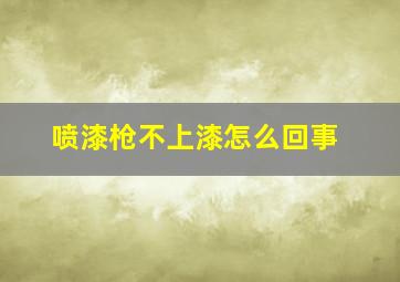 喷漆枪不上漆怎么回事