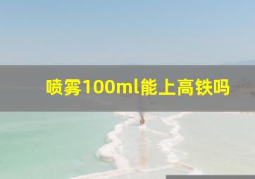 喷雾100ml能上高铁吗