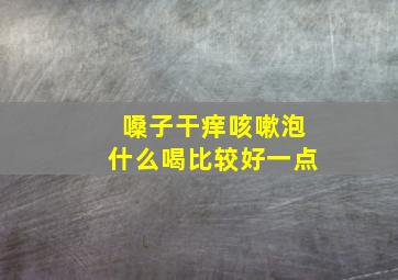 嗓子干痒咳嗽泡什么喝比较好一点