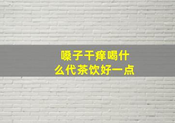 嗓子干痒喝什么代茶饮好一点