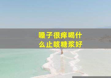 嗓子很痒喝什么止咳糖浆好