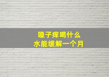 嗓子痒喝什么水能缓解一个月