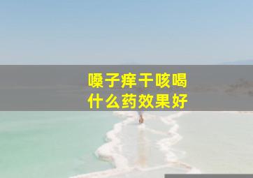 嗓子痒干咳喝什么药效果好