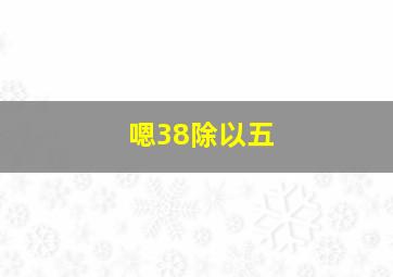 嗯38除以五