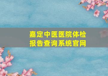 嘉定中医医院体检报告查询系统官网