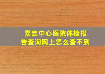 嘉定中心医院体检报告查询网上怎么查不到