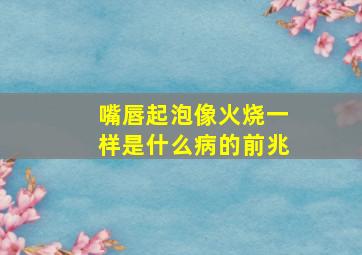 嘴唇起泡像火烧一样是什么病的前兆