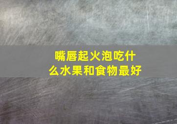 嘴唇起火泡吃什么水果和食物最好