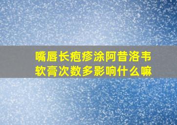 嘴唇长疱疹涂阿昔洛韦软膏次数多影响什么嘛