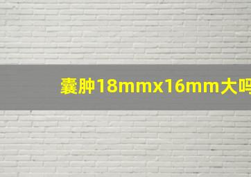 囊肿18mmx16mm大吗