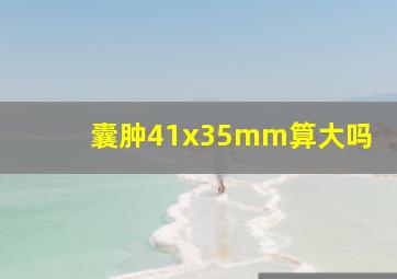 囊肿41x35mm算大吗