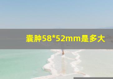 囊肿58*52mm是多大